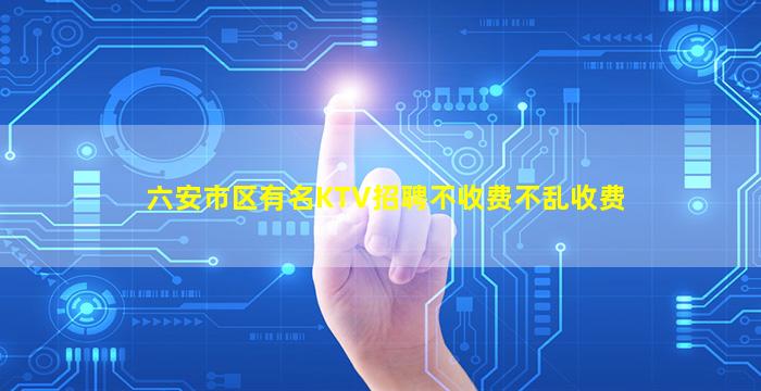 六安市区有名KTV招聘不收费不乱收费